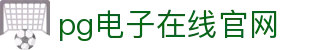 PG电子游戏平台 - PG电子官方网站｜2025最佳线上电子平台